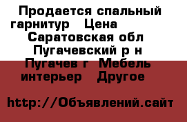 Продается спальный гарнитур › Цена ­ 15 000 - Саратовская обл., Пугачевский р-н, Пугачев г. Мебель, интерьер » Другое   